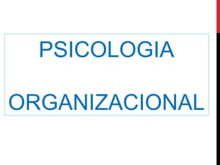 PSICOLOGIA
ORGANIZACIONAL
 