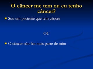 O câncer me tem ou eu tenho câncer? Sou um paciente que tem câncer OU O câncer não faz mais parte de mim 