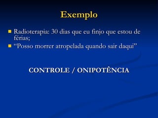 Exemplo Radioterapia: 30 dias que eu finjo que estou de férias; “ Posso morrer atropelada quando sair daqui” CONTROLE / ONIPOTÊNCIA 
