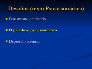 Desafios (texto Psicossomática)‏ Pensamento operatório O paradoxo psicossomático Depressão essencial 