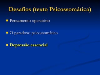 Desafios (texto Psicossomática)‏ Pensamento operatório O paradoxo psicossomático Depressão essencial 
