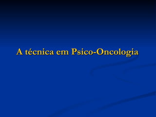 A técnica em Psico-Oncologia 