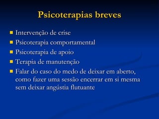 Psicoterapias breves Intervenção de crise Psicoterapia comportamental Psicoterapia de apoio Terapia de manutenção Falar do caso do medo de deixar em aberto, como fazer uma sessão encerrar em si mesma sem deixar angústia flutuante 