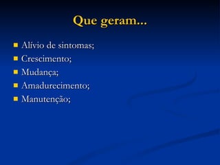 Que geram... Alívio de sintomas; Crescimento; Mudança; Amadurecimento; Manutenção; 