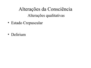 Alterações da Consciência
Alterações qualitativas
• Estado Crepuscular
• Delirium
 