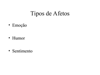 Tipos de Afetos
• Emoção
• Humor
• Sentimento
 