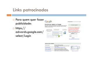 Links patrocinados
  Para quem quer fazer
   publicidade:
  https://
   adwords.google.com/
   select/Login
 