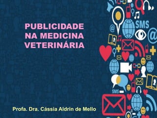 PUBLICIDADE
NA MEDICINA
VETERINÁRIA
Profa. Dra. Cássia Aldrin de Mello
 