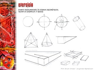 Dando profundidade às formas geométricas.
Vejam os exemplos a seguir:
 
