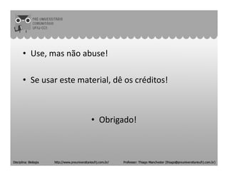 • Use, mas não abuse!
• Se usar este material, dê os créditos!
• Obrigado!
 