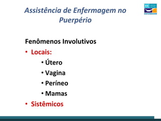 Assistência de Enfermagem no
Puerpério
Fenômenos Involutivos
• Locais:
• Útero
• Vagina
• Períneo
• Mamas
• Sistêmicos
 