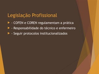 Legislação Profissional
 - COFEN e COREN regulamentam a prática
 - Responsabilidade do técnico e enfermeiro
 - Seguir protocolos institucionalizados
 