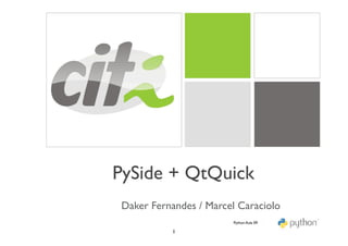 PySide + QtQuick
 Daker Fernandes / Marcel Caraciolo
                         Python Aula 09

            1
 