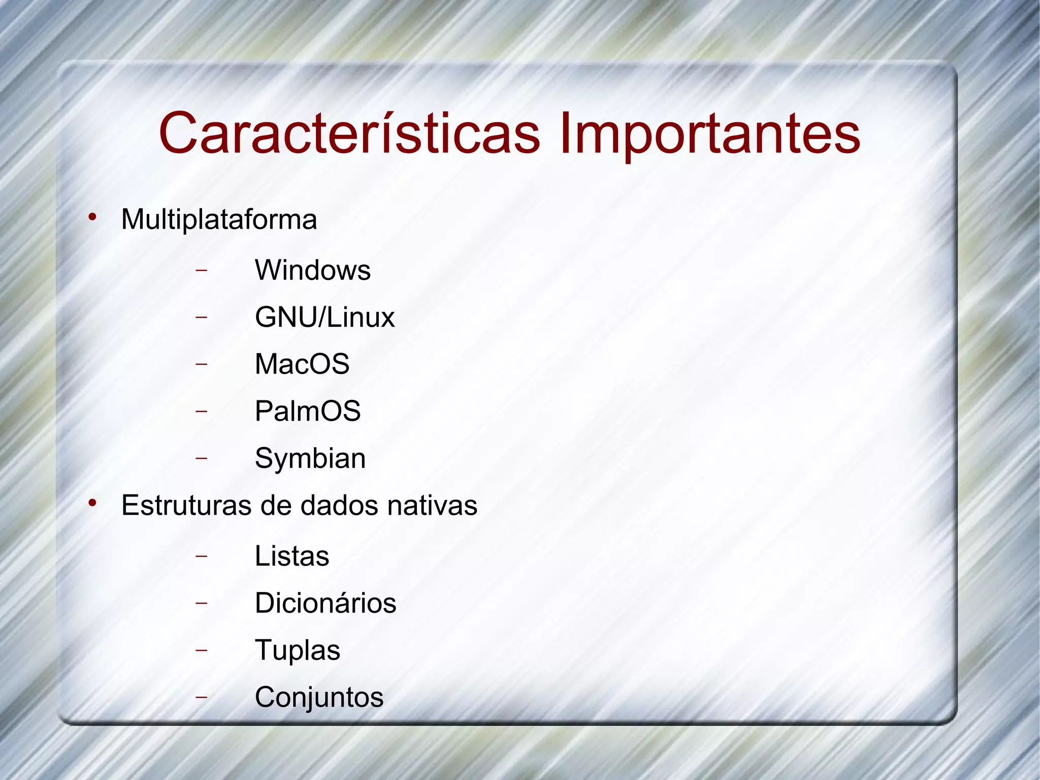 Características Importantes  Multiplataforma − Windows − GNU/Linux − MacOS − PalmOS − Symbian  Estruturas de dados nativas − Listas − Dicionários − Tuplas − Conjuntos 