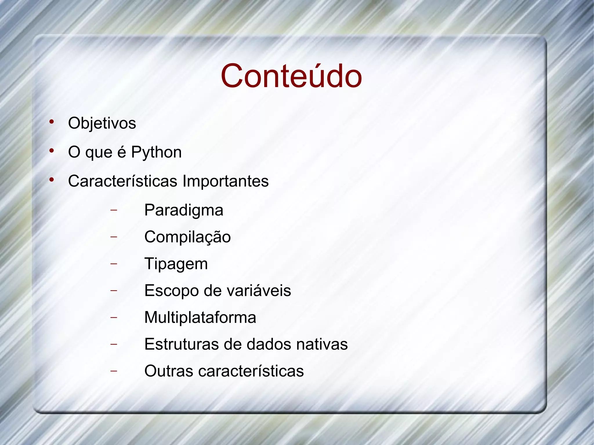 Conteúdo  Objetivos  O que é Python  Características Importantes − Paradigma − Compilação − Tipagem − Escopo de variáveis − Multiplataforma − Estruturas de dados nativas − Outras características 