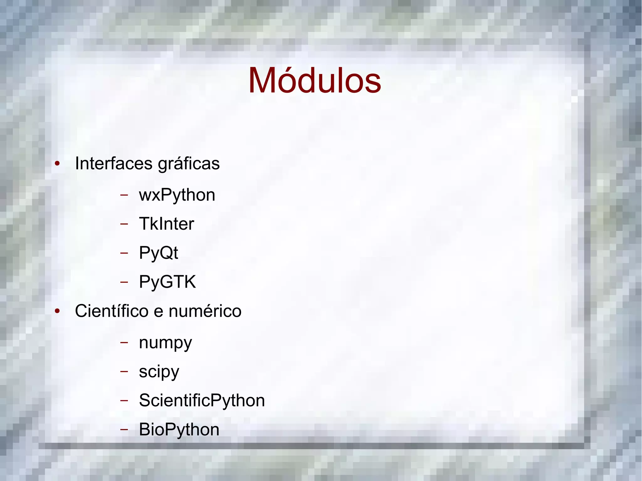 Módulos ● Interfaces gráficas – wxPython – TkInter – PyQt – PyGTK ● Científico e numérico – numpy – scipy – ScientificPython – BioPython 