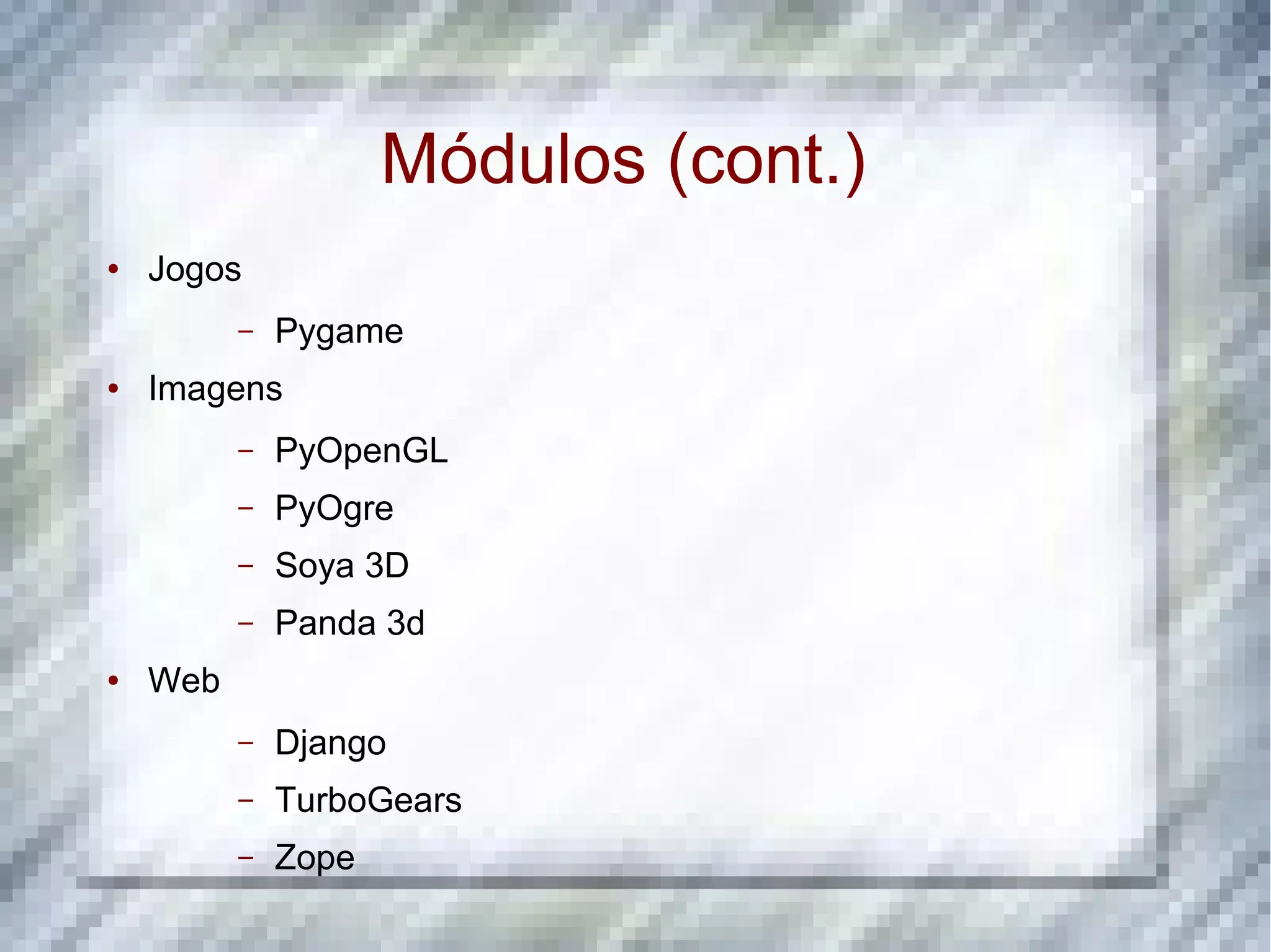 Módulos (cont.) ● Jogos – Pygame ● Imagens – PyOpenGL – PyOgre – Soya 3D – Panda 3d ● Web – Django – TurboGears – Zope 
