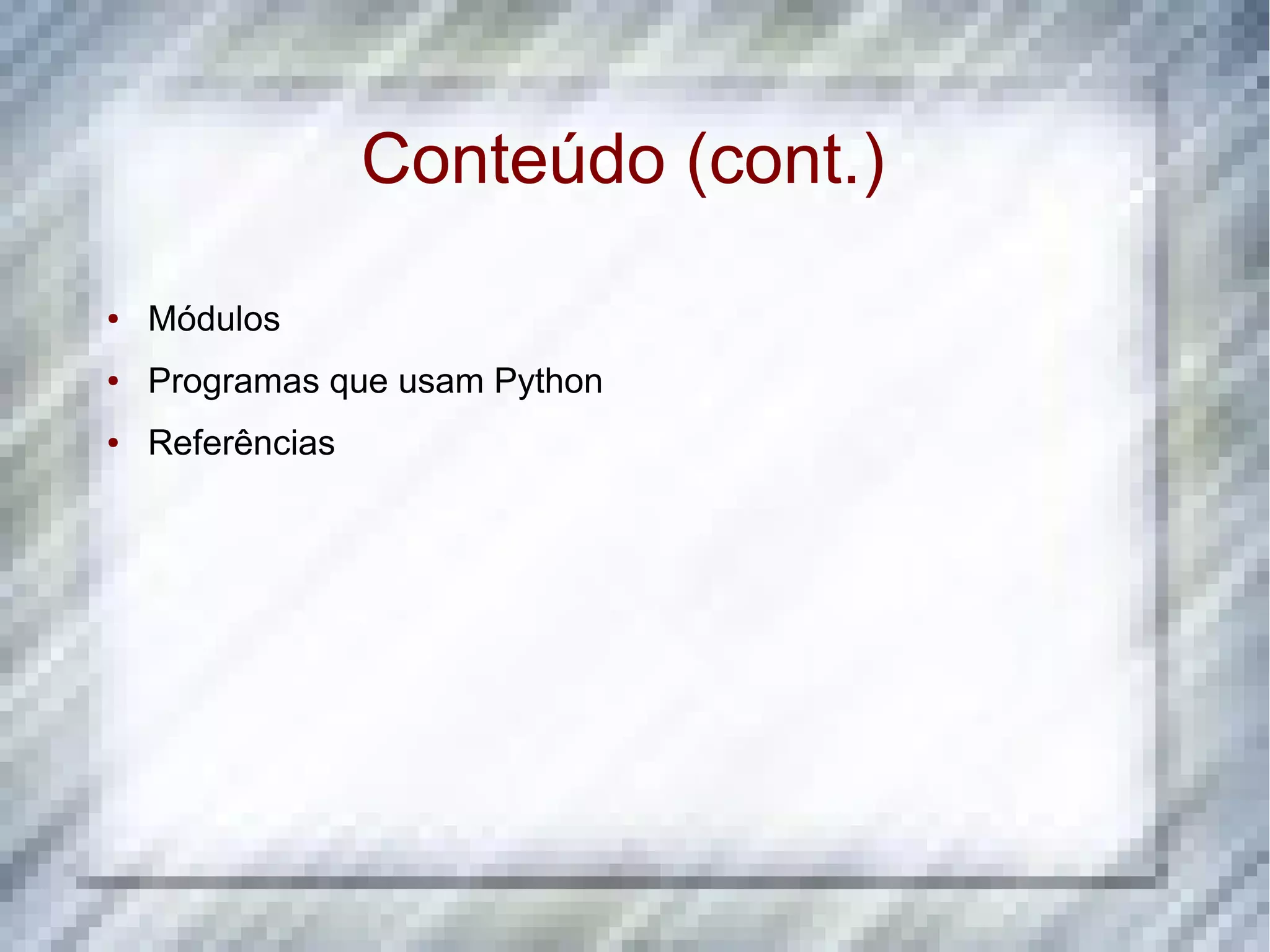 Conteúdo (cont.) ● Módulos ● Programas que usam Python ● Referências 