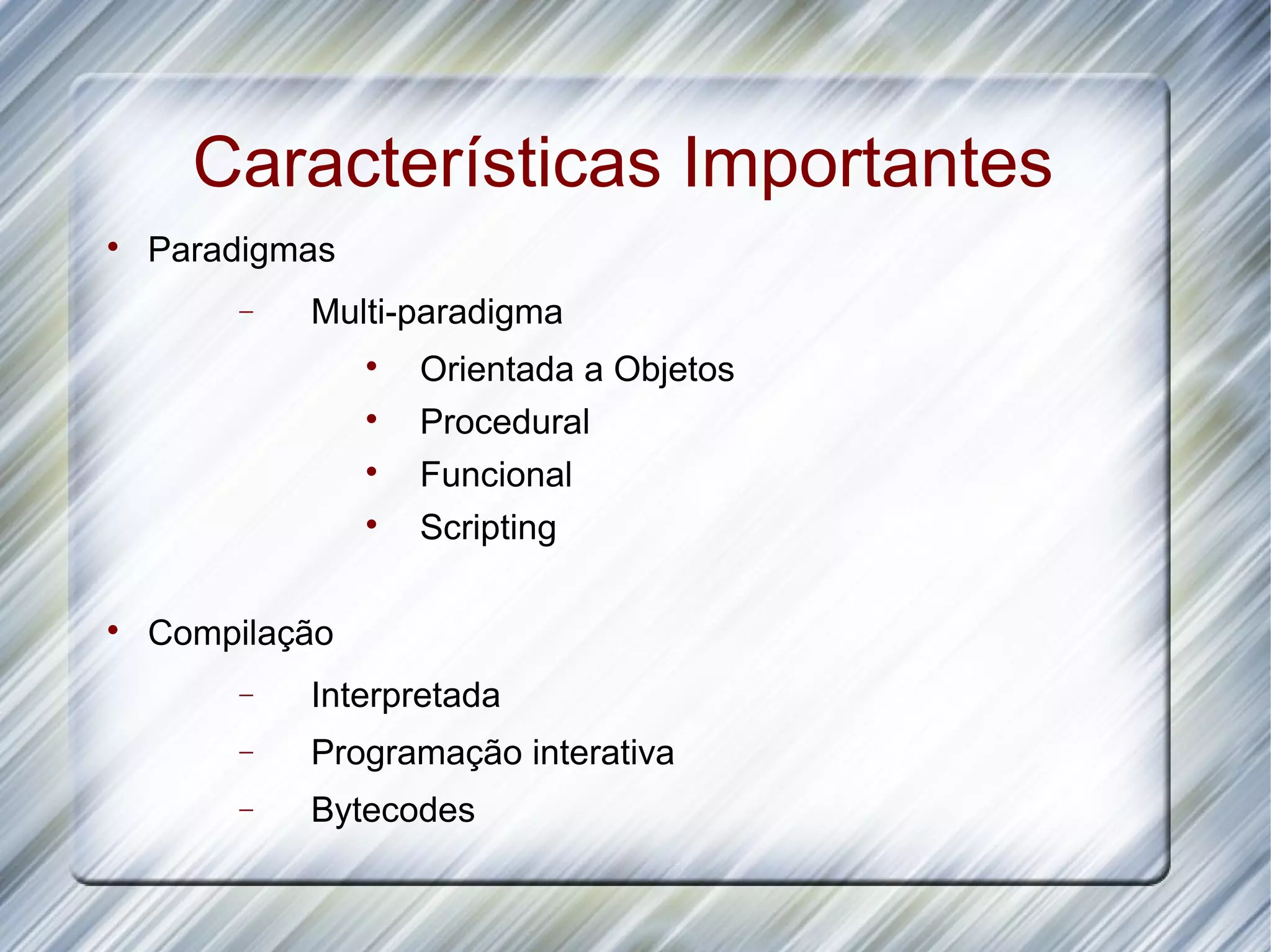 Características Importantes  Paradigmas − Multi-paradigma  Orientada a Objetos  Procedural  Funcional  Scripting  Compilação − Interpretada − Programação interativa − Bytecodes 