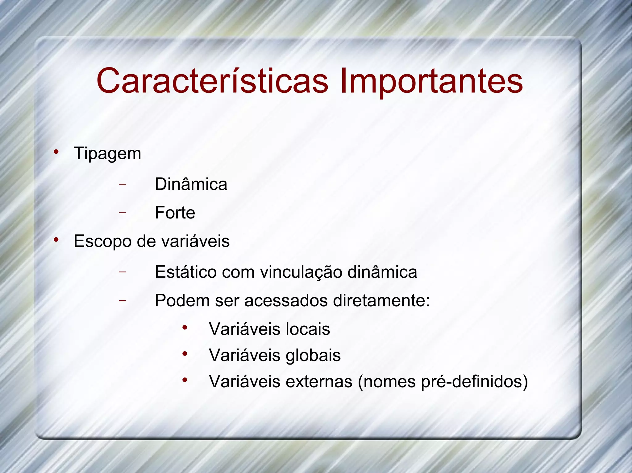 Características Importantes  Tipagem − Dinâmica − Forte  Escopo de variáveis − Estático com vinculação dinâmica − Podem ser acessados diretamente:  Variáveis locais  Variáveis globais  Variáveis externas (nomes pré-definidos) 