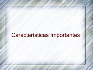 Características Importantes
 