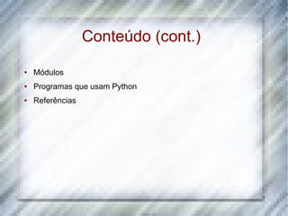 Conteúdo (cont.)
●   Módulos
●   Programas que usam Python
●   Referências
 