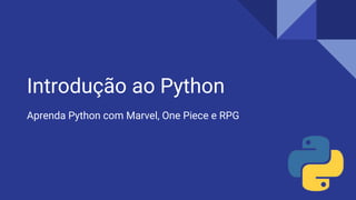 Introdução ao Python
Aprenda Python com Marvel, One Piece e RPG
 