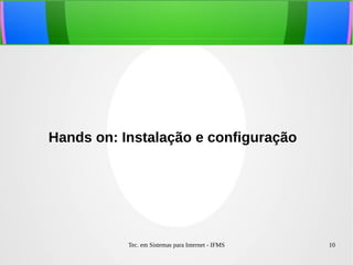 Tec. em Sistemas para Internet - IFMS 10
Hands on: Instalação e configuração
 