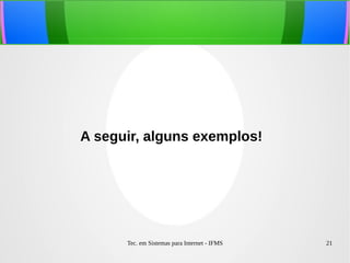 Tec. em Sistemas para Internet - IFMS 21
A seguir, alguns exemplos!
 