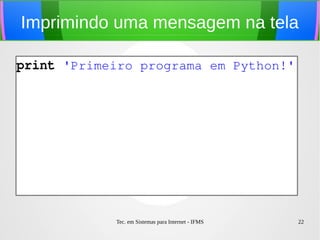 Tec. em Sistemas para Internet - IFMS 22
Imprimindo uma mensagem na tela
print 'Primeiro programa em Python!'
 