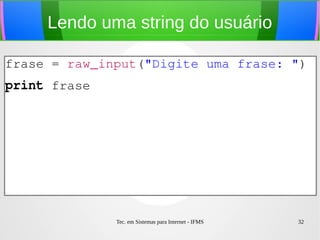 Tec. em Sistemas para Internet - IFMS 32
Lendo uma string do usuário
frase = raw_input("Digite uma frase: ")
print frase
 