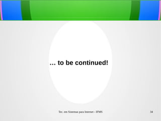 Tec. em Sistemas para Internet - IFMS 34
… to be continued!
 