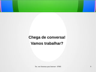 Tec. em Sistemas para Internet - IFMS 9
Chega de conversa!
Vamos trabalhar?
 