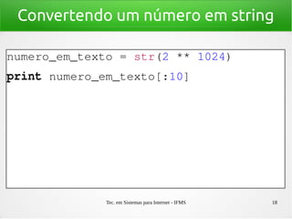 Tec. em Sistemas para Internet - IFMS 18
Convertendo um número em string
numero_em_texto = str(2 ** 1024)
print numero_em_texto[:10]
 