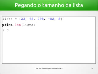 Tec. em Sistemas para Internet - IFMS 21
Pegando o tamanho da lista
lista = [23, 65, 298, ­82, 5]
print len(lista)
# 5
 