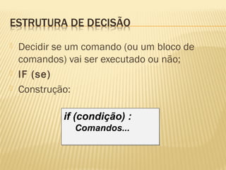  Decidir se um comando (ou um bloco de
comandos) vai ser executado ou não;
 IF (se)
 Construção:
if (condição) :
Comandos...
if (condição) :
Comandos...
 