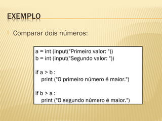  Comparar dois números:
a = int (input("Primeiro valor: "))
b = int (input("Segundo valor: "))
if a > b :
print ("O primeiro número é maior.")
if b > a :
print ("O segundo número é maior.")
 