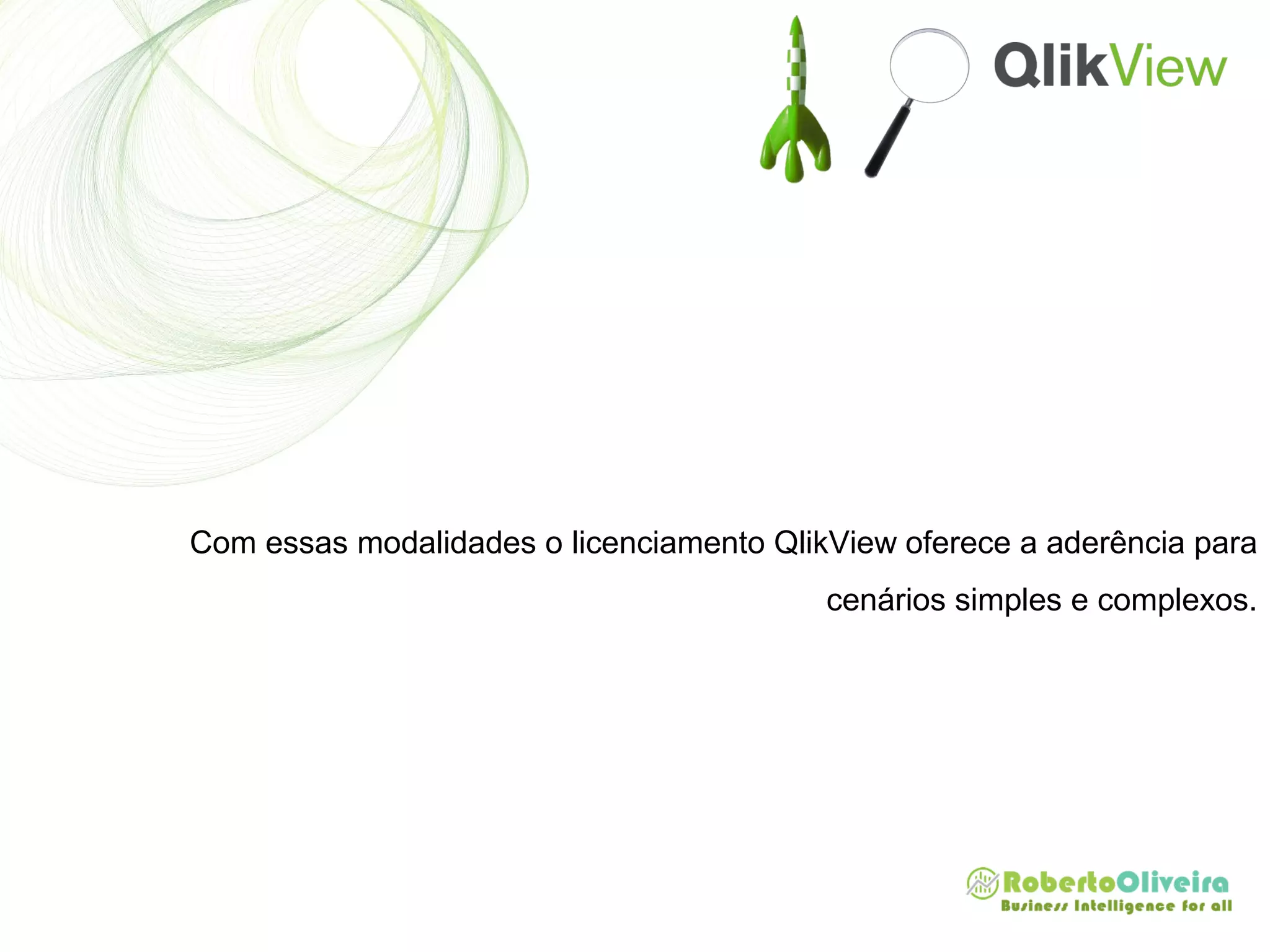 Com essas modalidades o licenciamento QlikView oferece a aderência para
cenários simples e complexos.
 