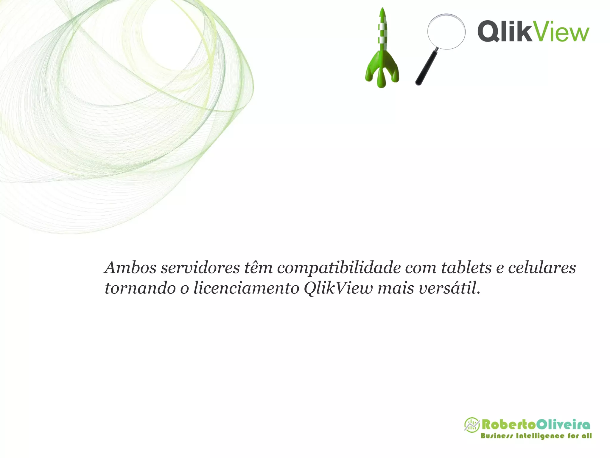 Ambos servidores têm compatibilidade com tablets e celulares
tornando o licenciamento QlikView mais versátil.
 