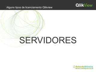 Alguns tipos de licenciamento Qlikview
SERVIDORES
 
