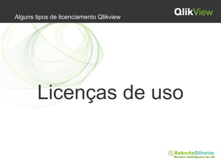 Alguns tipos de licenciamento Qlikview
Licenças de uso
 