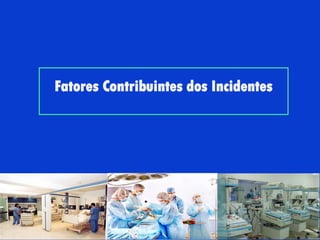 Fatores Contribuintes dos Incidentes
 