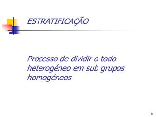 ESTRATIFICAÇÃO



Processo de dividir o todo
heterogéneo em sub grupos
homogéneos



                             11
 