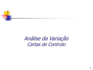 Análise da Variação
 Cartas de Controlo



                      31
 