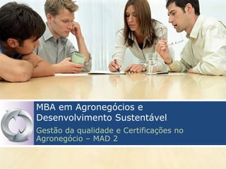 MBA em Agronegócios e
Desenvolvimento Sustentável
Gestão da qualidade e Certificações no
Agronegócio – MAD 2
 