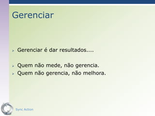 Gerenciar


    Gerenciar é dar resultados....

    Quem não mede, não gerencia.
    Quem não gerencia, não melhora.




    Sync Action                        17
 