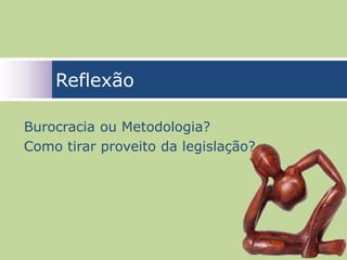 Reflexão

Burocracia ou Metodologia?
Como tirar proveito da legislação?




                                     65
 