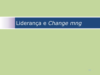 Liderança e Change mng




                         66
 
