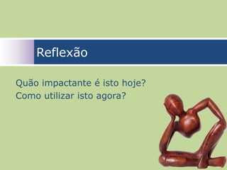 Reflexão

Quão impactante é isto hoje?
Como utilizar isto agora?




                               73
 