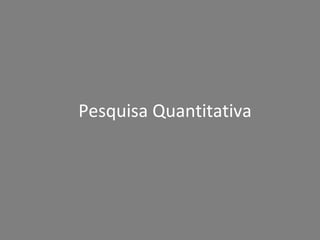 Pesquisa Quantitativa

 